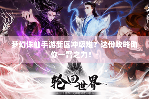 梦幻诛仙手游新区冲级难？这份攻略助你一臂之力！-