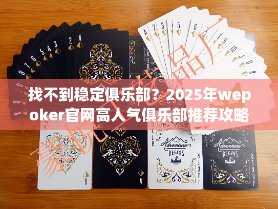 找不到稳定俱乐部？2025年wepoker官网高人气俱乐部推荐攻略
