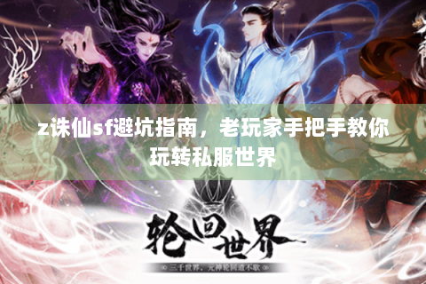 z诛仙sf避坑指南，老玩家手把手教你玩转私服世界