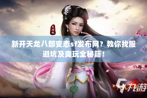 新开天龙八部变态sf发布网？教你找服避坑及爽玩全秘籍！