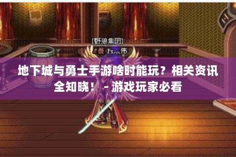 地下城与勇士手游啥时能玩？相关资讯全知晓！ - 游戏玩家必看