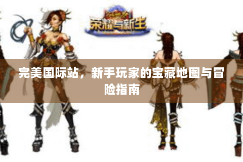 完美国际站，新手玩家的宝藏地图与冒险指南