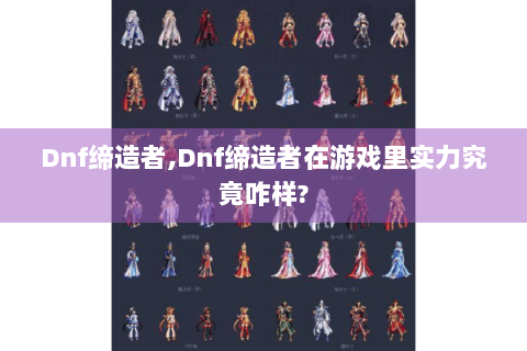 Dnf缔造者,Dnf缔造者在游戏里实力究竟咋样?