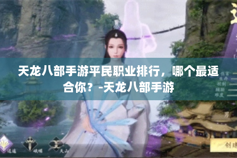 天龙八部手游平民职业排行，哪个最适合你？-天龙八部手游