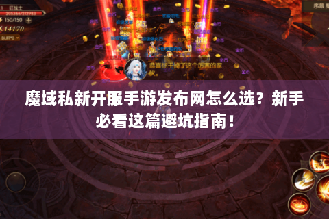 魔域私新开服手游发布网怎么选？新手必看这篇避坑指南！