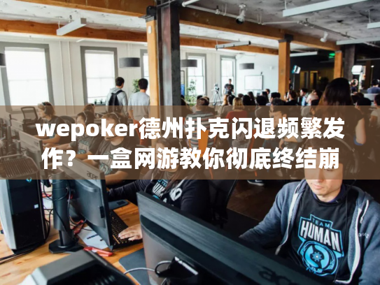 wepoker德州扑克闪退频繁发作？一盒网游教你彻底终结崩溃难题！