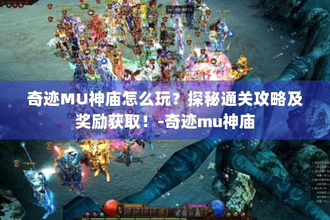 奇迹MU神庙怎么玩？探秘通关攻略及奖励获取！-奇迹mu神庙
