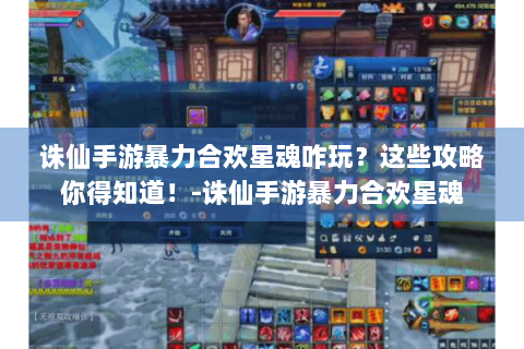 诛仙手游暴力合欢星魂咋玩？这些攻略你得知道！-诛仙手游暴力合欢星魂