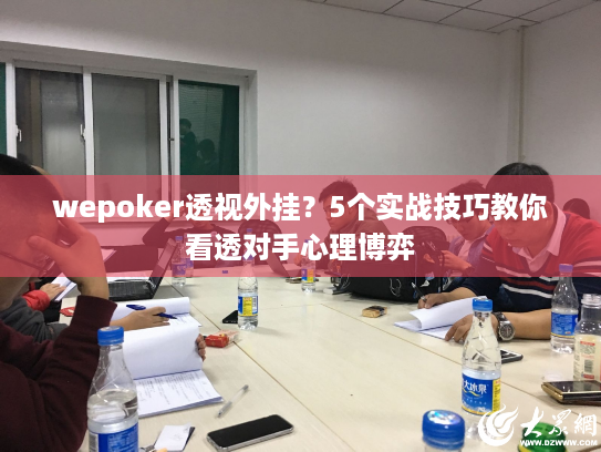 wepoker透视外挂？5个实战技巧教你看透对手心理博弈
