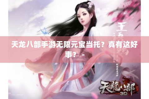天龙八部手游无限元宝当托？真有这好事？ -