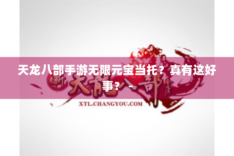 天龙八部手游无限元宝当托？真有这好事？ -