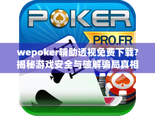 wepoker辅助透视免费下载?揭秘游戏安全与破解骗局真相