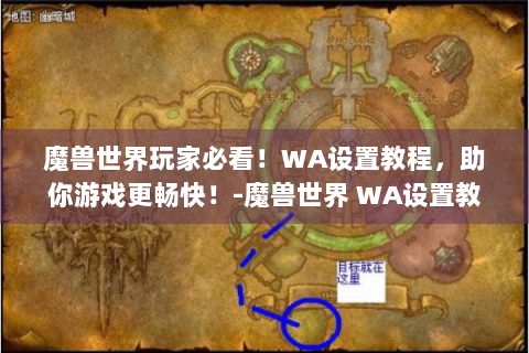 魔兽世界玩家必看！WA设置教程，助你游戏更畅快！-魔兽世界 WA设置教程