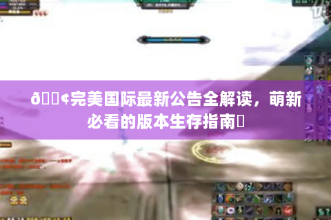 📢完美国际最新公告全解读，萌新必看的版本生存指南✨