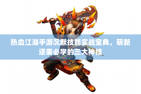 热血江湖手游沉默技能实战宝典，萌新逆袭必学的三大神技