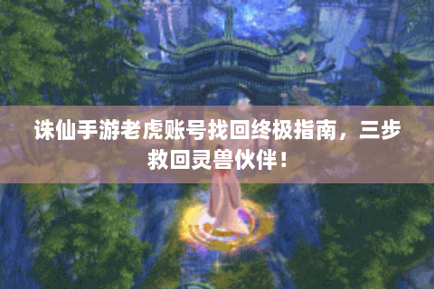 诛仙手游老虎账号找回终极指南，三步救回灵兽伙伴！