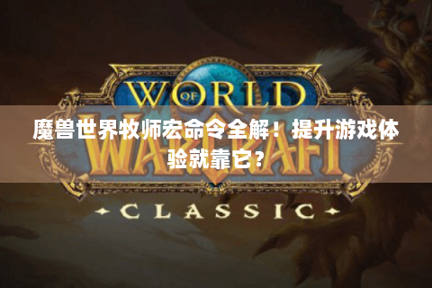 魔兽世界牧师宏命令全解！提升游戏体验就靠它？