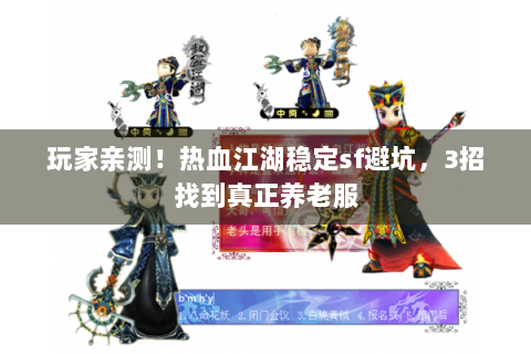 玩家亲测！热血江湖稳定sf避坑，3招找到真正养老服