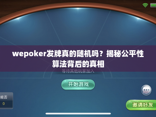 wepoker发牌真的随机吗？揭秘公平性算法背后的真相
