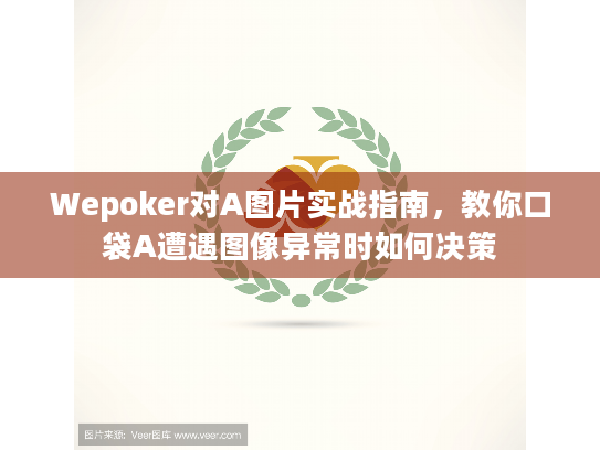 Wepoker对A图片实战指南，教你口袋A遭遇图像异常时如何决策