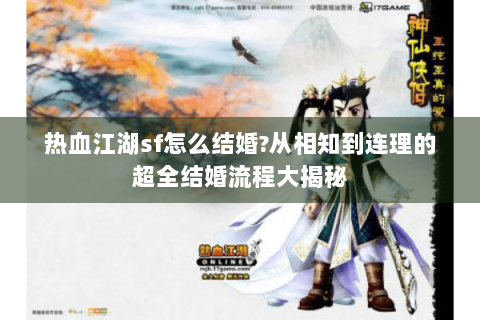 热血江湖sf怎么结婚?从相知到连理的超全结婚流程大揭秘