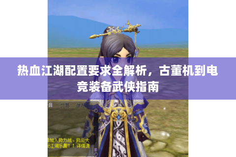 热血江湖配置要求全解析，古董机到电竞装备武侠指南