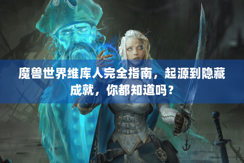 魔兽世界维库人完全指南，起源到隐藏成就，你都知道吗？
