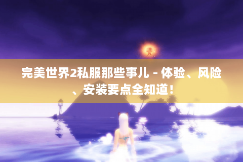 完美世界2私服那些事儿 - 体验、风险、安装要点全知道！