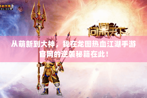 从萌新到大神，我在龙图热血江湖手游官网的逆袭秘籍在此！