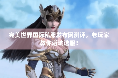 完美世界国际私服发布网测评，老玩家教你避坑选服！