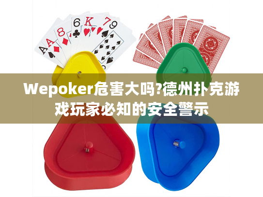 Wepoker危害大吗?德州扑克游戏玩家必知的安全警示