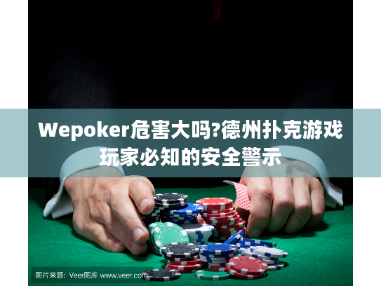 Wepoker危害大吗?德州扑克游戏玩家必知的安全警示