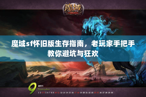 魔域sf怀旧版生存指南，老玩家手把手教你避坑与狂欢