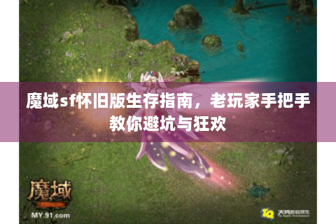 魔域sf怀旧版生存指南，老玩家手把手教你避坑与狂欢