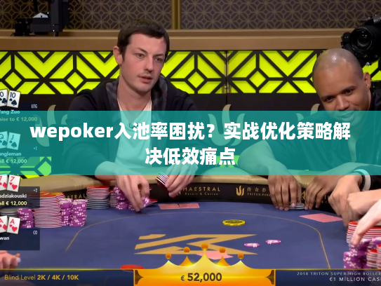 wepoker入池率困扰？实战优化策略解决低效痛点