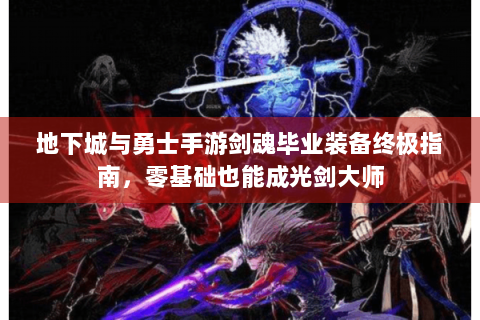 地下城与勇士手游剑魂毕业装备终极指南，零基础也能成光剑大师