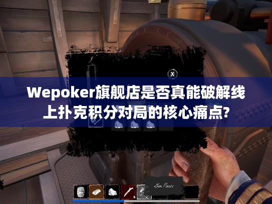 Wepoker旗舰店是否真能破解线上扑克积分对局的核心痛点?