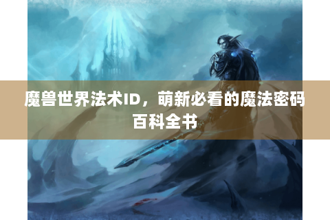 魔兽世界法术ID，萌新必看的魔法密码百科全书