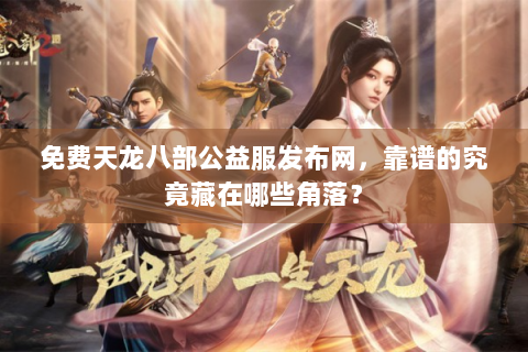 免费天龙八部公益服发布网，靠谱的究竟藏在哪些角落？