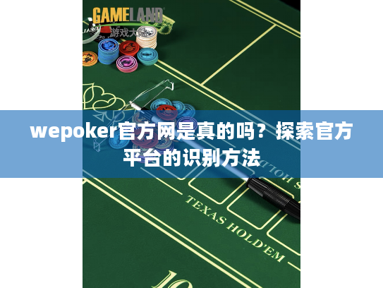 wepoker官方网是真的吗？探索官方平台的识别方法