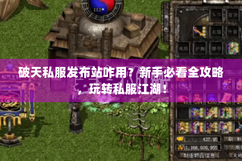破天私服发布站咋用？新手必看全攻略，玩转私服江湖！
