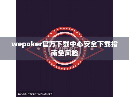 wepoker官方下载中心安全下载指南免风险