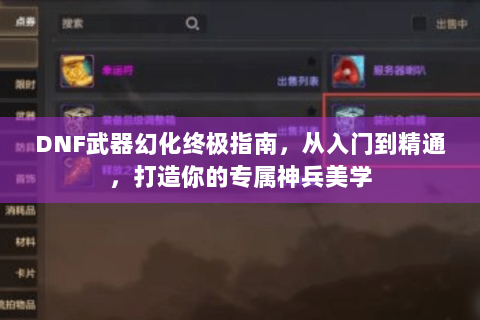 DNF武器幻化终极指南，从入门到精通，打造你的专属神兵美学