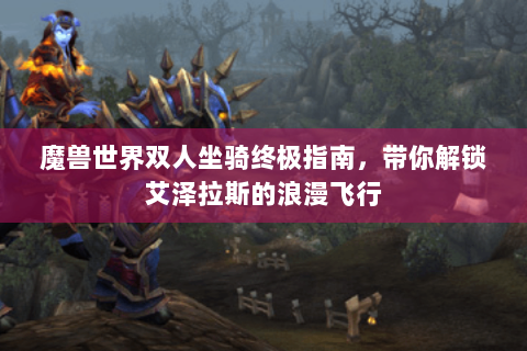 魔兽世界双人坐骑终极指南，带你解锁艾泽拉斯的浪漫飞行