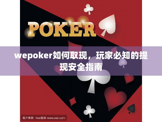 wepoker如何取现，玩家必知的提现安全指南