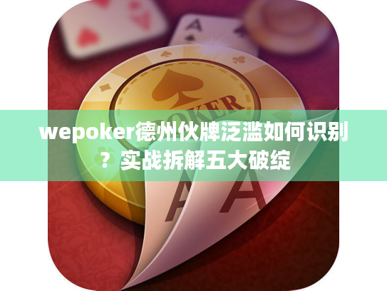 wepoker德州伙牌泛滥如何识别？实战拆解五大破绽