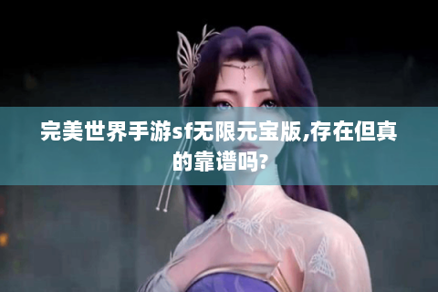 完美世界手游sf无限元宝版,存在但真的靠谱吗?