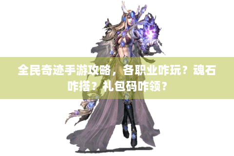 全民奇迹手游攻略，各职业咋玩？魂石咋搭？礼包码咋领？