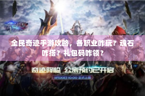 全民奇迹手游攻略，各职业咋玩？魂石咋搭？礼包码咋领？