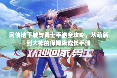 网侠地下城与勇士手游全攻略，从萌新到大神的保姆级成长手册